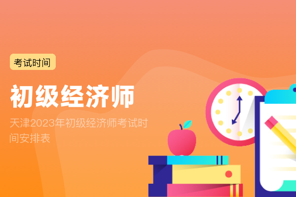 天津2023年初级经济师考试时间安排表
