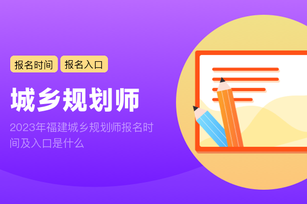 2023年福建城乡规划师报名时间及入口是什么