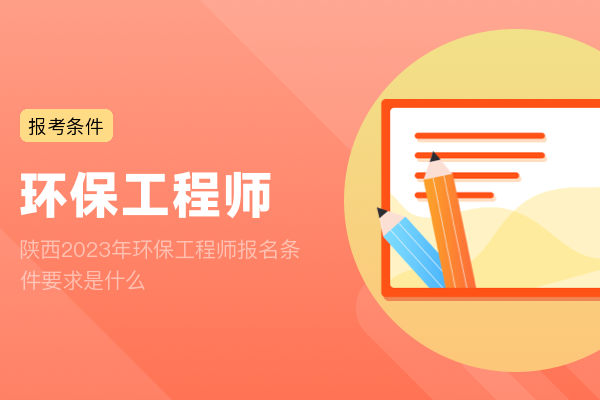 陕西2023年环保工程师报名条件要求是什么