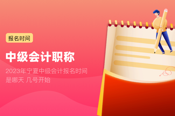 2023年宁夏中级会计报名时间是哪天 几号开始