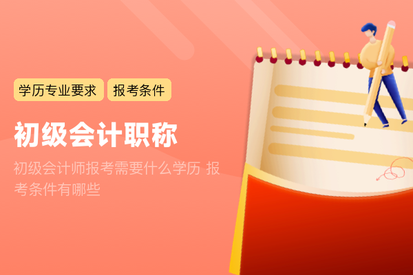 初级会计师报考需要什么学历 报考条件有哪些