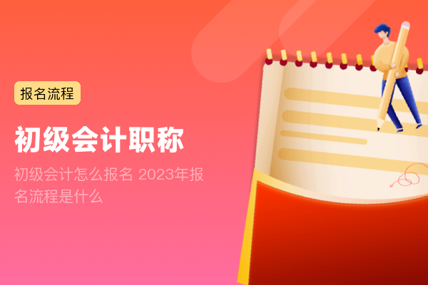 初级会计怎么报名 2023年报名流程是什么