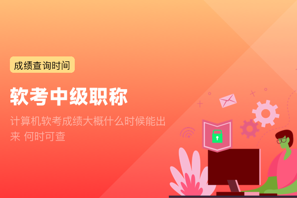 计算机软考成绩大概什么时候能出来 何时可查