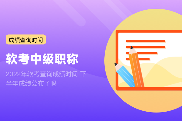 2022年软考查询成绩时间 下半年成绩公布了吗