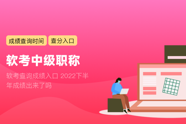 软考查询成绩入口 2022下半年成绩出来了吗