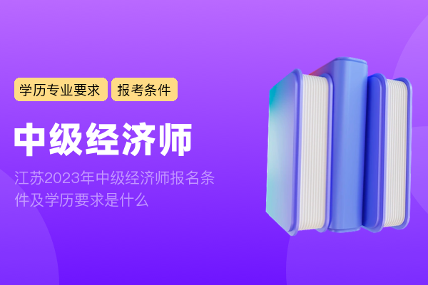 江苏2023年中级经济师报名条件及学历要求是什么