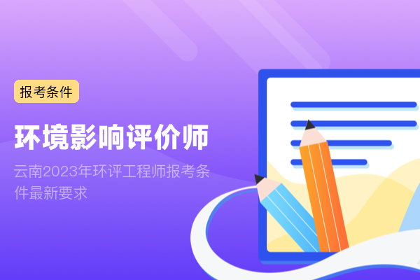 云南2023年环评工程师报考条件最新要求