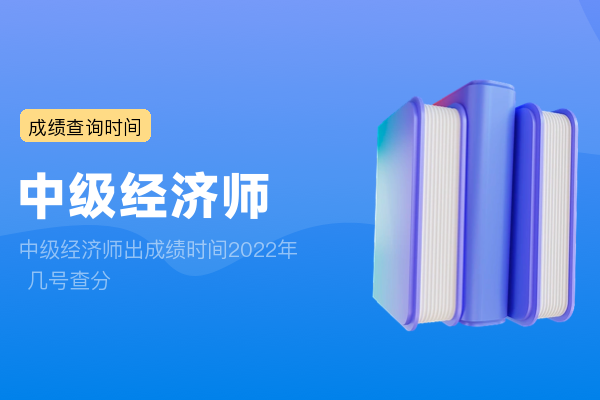 中级经济师出成绩时间2022年 几号查分