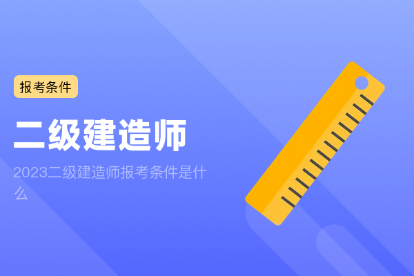 2023二级建造师报考条件是什么