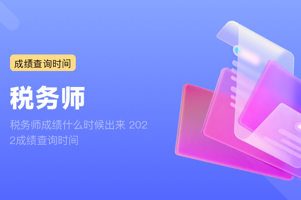 税务师成绩什么时候出来 2022成绩查询时间