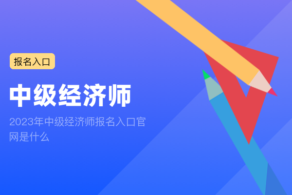 2023年中级经济师报名入口官网是什么