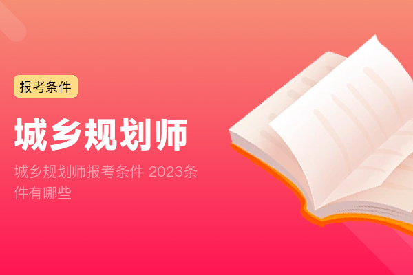 城乡规划师报考条件 2023条件有哪些