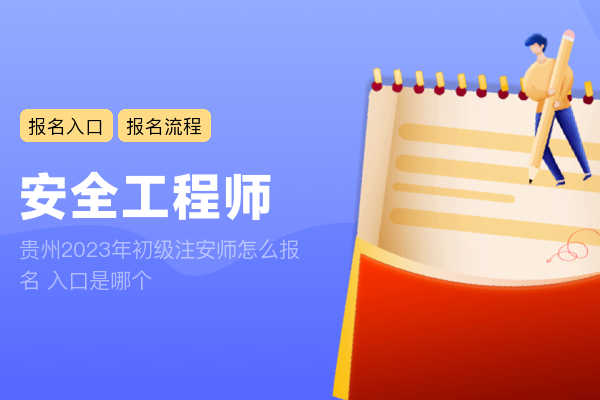 贵州2023年初级注安师怎么报名 入口是哪个