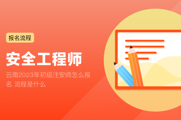 云南2023年初级注安师怎么报名 流程是什么