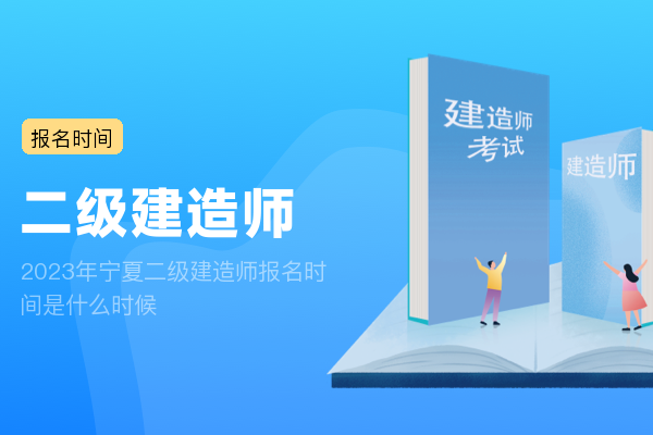 2023年宁夏二级建造师报名时间是什么时候