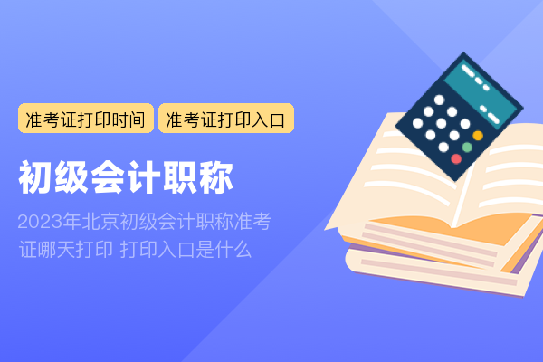 2023年北京初级会计职称准考证哪天打印 打印入口是什么