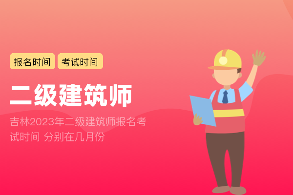 吉林2023年二级建筑师报名考试时间 分别在几月份