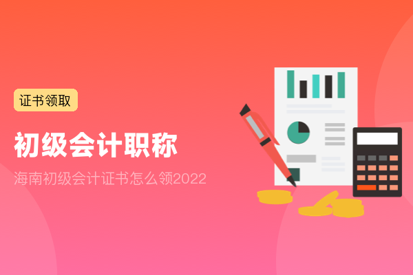 海南初级会计证书怎么领2022