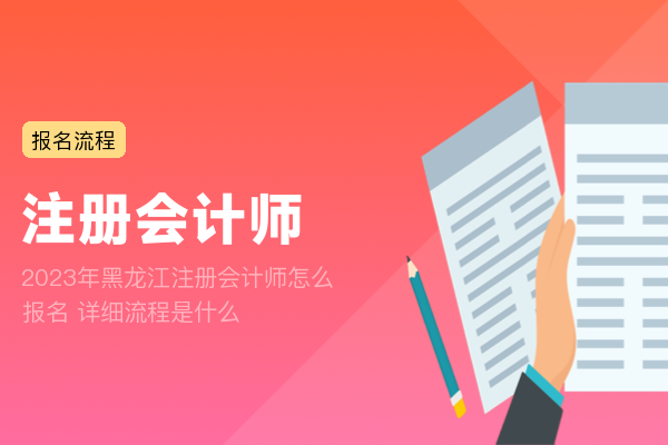 2023年黑龙江注册会计师怎么报名 详细流程是什么