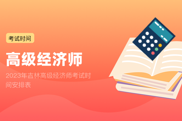 2023年吉林高级经济师考试时间安排表