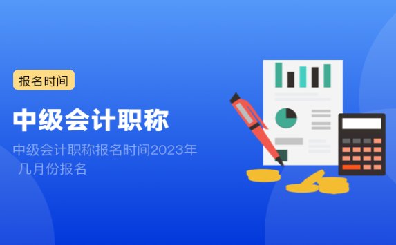 中级会计职称报名时间2023年 几月份报名