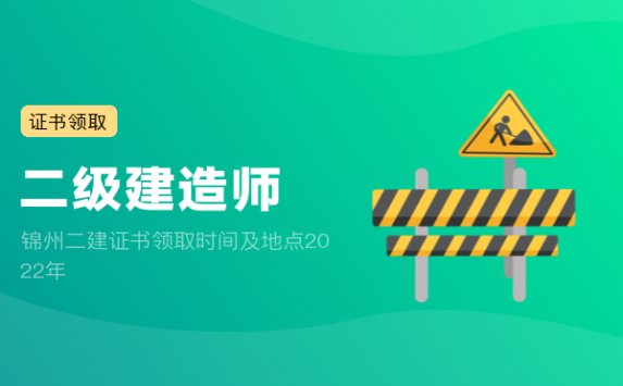 锦州二建证书领取时间及地点2022年