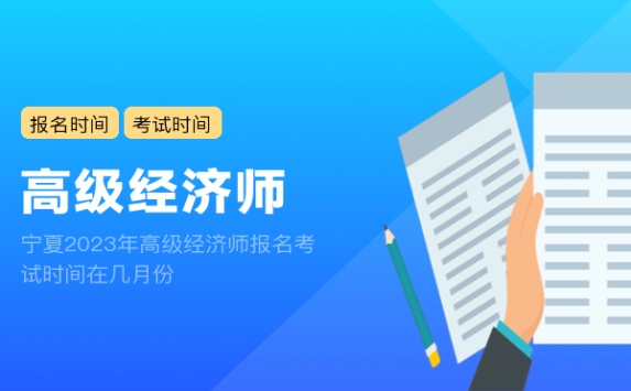 宁夏2023年高级经济师报名考试时间在几月份