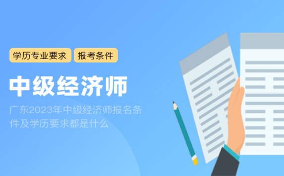 广东2023年中级经济师报名条件及学历要求都是什么