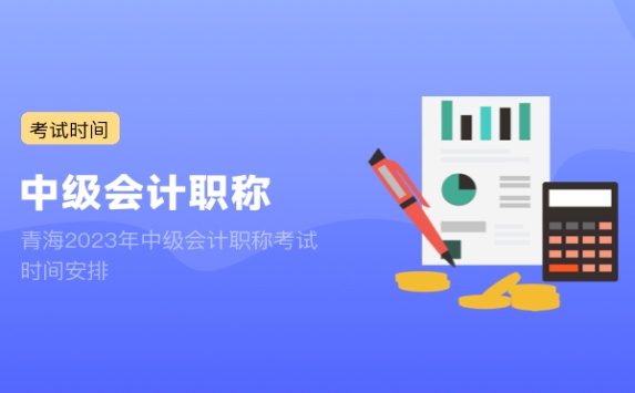 青海2023年中级会计职称考试时间安排
