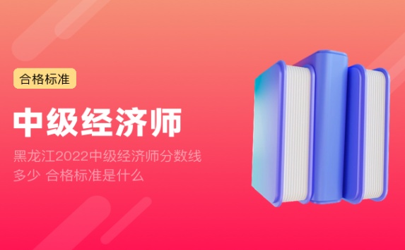 黑龙江2022中级经济师分数线多少 合格标准是什么