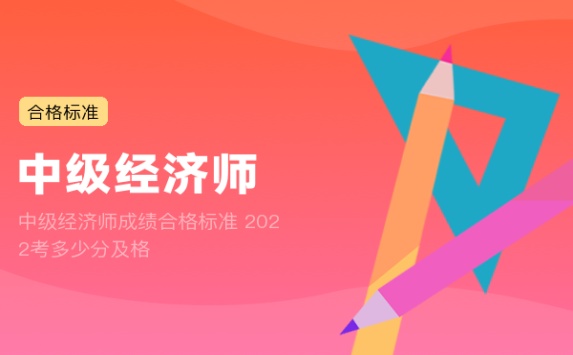 中级经济师成绩合格标准 2022考多少分及格