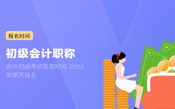 会计初级考试报名时间 2023年哪天报名