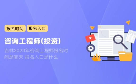 吉林2023年咨询工程师报名时间是哪天 报名入口是什么