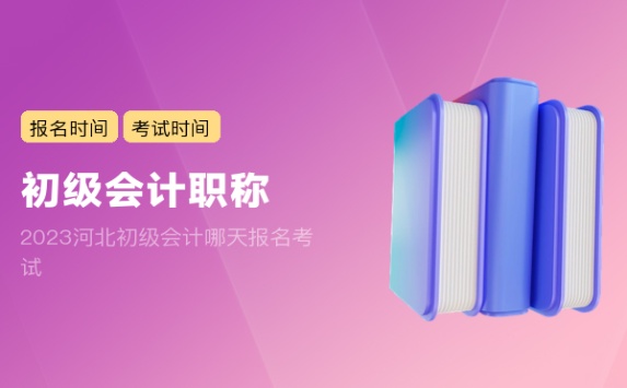 2023河北初级会计哪天报名考试