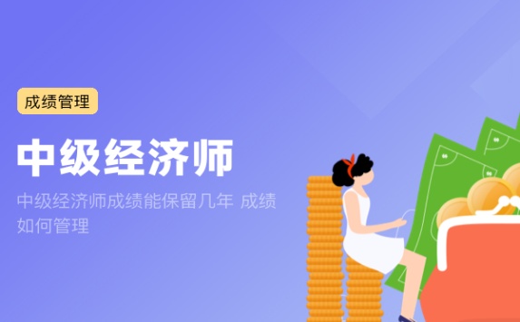 中级经济师成绩能保留几年 成绩如何管理