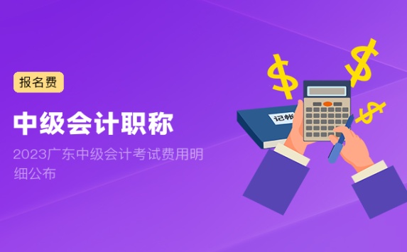 2023广东中级会计考试费用明细公布