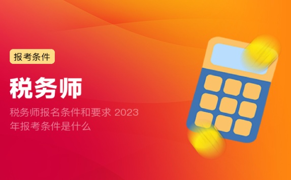 税务师报名条件和要求 2023年报考条件是什么