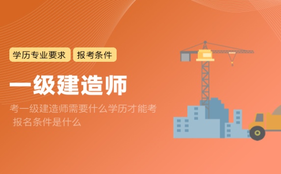 考一级建造师需要什么学历才能考 报名条件是什么