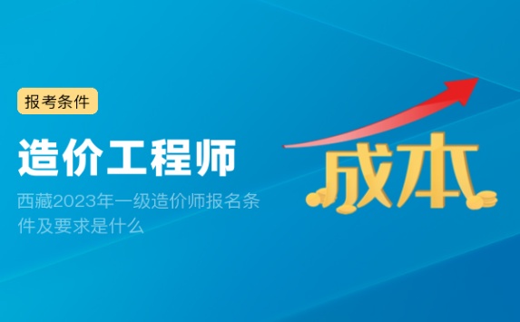 西藏2023年一级造价师报名条件及要求是什么