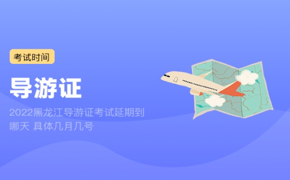 2022黑龙江导游证考试延期到哪天 具体几月几号
