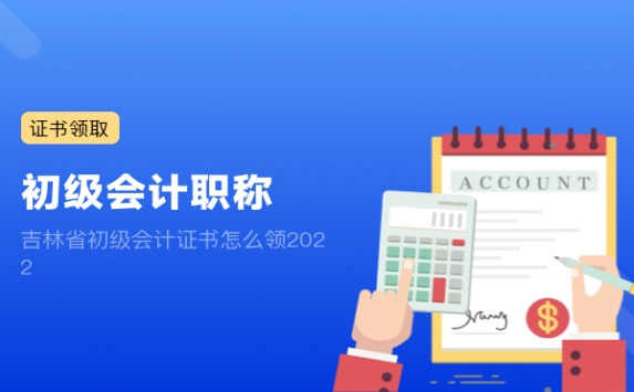 吉林省初级会计证书怎么领2022