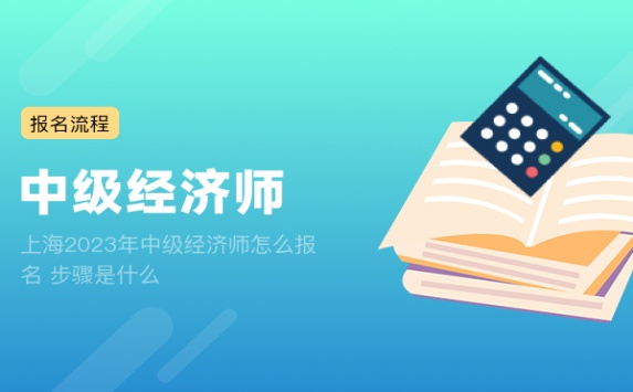 上海2023年中级经济师怎么报名 步骤是什么