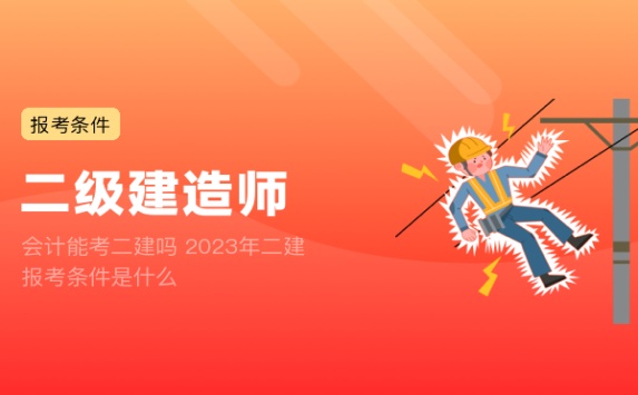 会计能考二建吗 2023年二建报考条件是什么