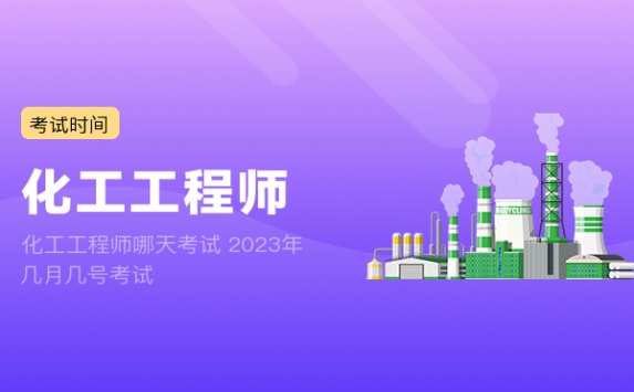 化工工程师哪天考试 2023年几月几号考试