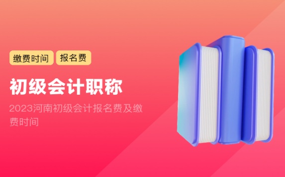 2023河南初级会计报名费及缴费时间