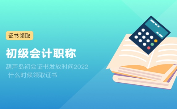 葫芦岛初会证书发放时间2022 什么时候领取证书
