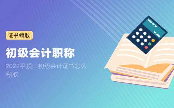 2022平顶山初级会计证书怎么领取