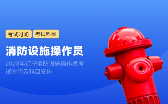 2023年辽宁消防设施操作员考试时间及科目安排