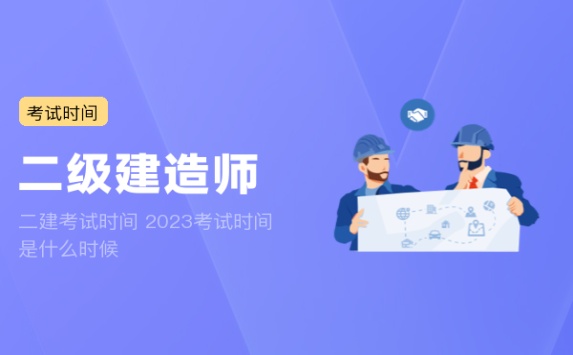 二建考试时间 2023考试时间是什么时候