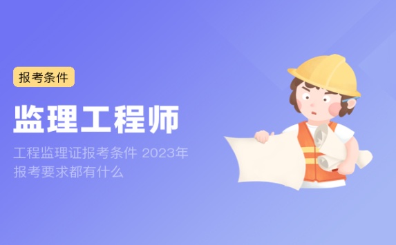 工程监理证报考条件 2023年报考要求都有什么